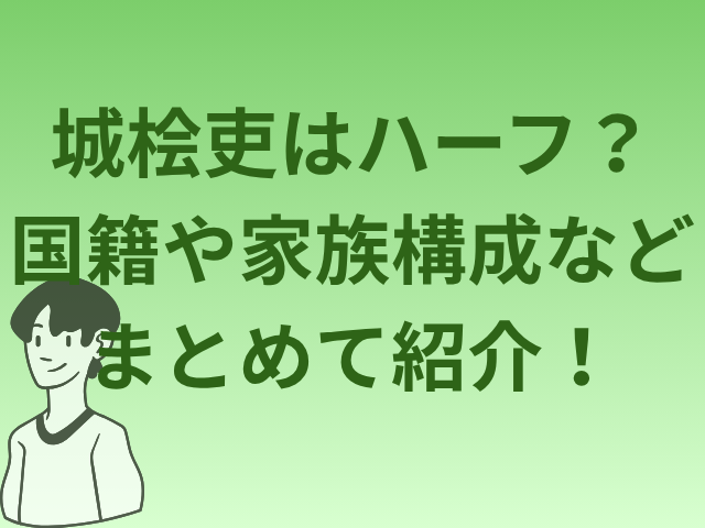 城桧吏はハーフ？国籍や家族構成などまとめて紹介！