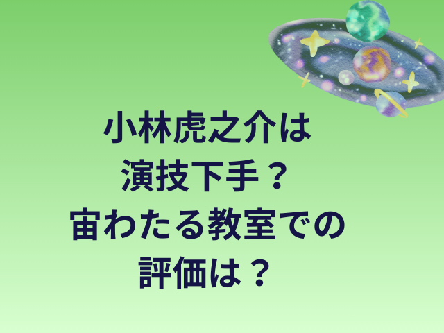 小林虎之介は演技下手？宙わたる教室での評価は？