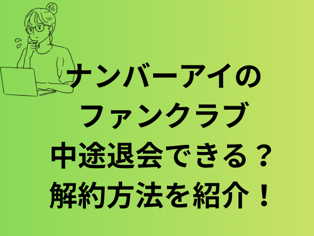 ナンバーアイのファンクラブ中途退会できる？解約方法を紹介！