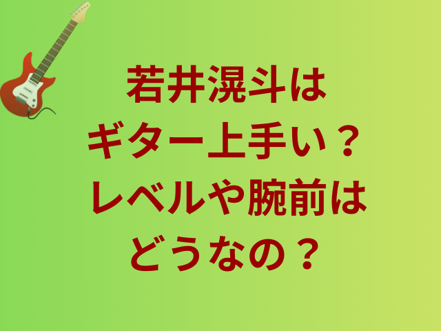 若井滉斗はギター上手い？レベルや腕前はどうなの？