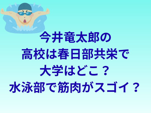 今井竜太郎の高校は春日部共栄高校で大学はどこ？水泳部で筋肉がスゴイ？