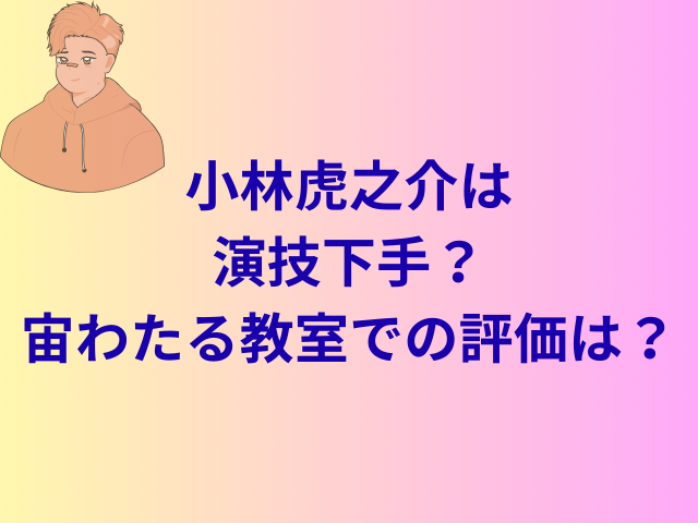 小林虎之介は演技下手？宙わたる教室での評価は？