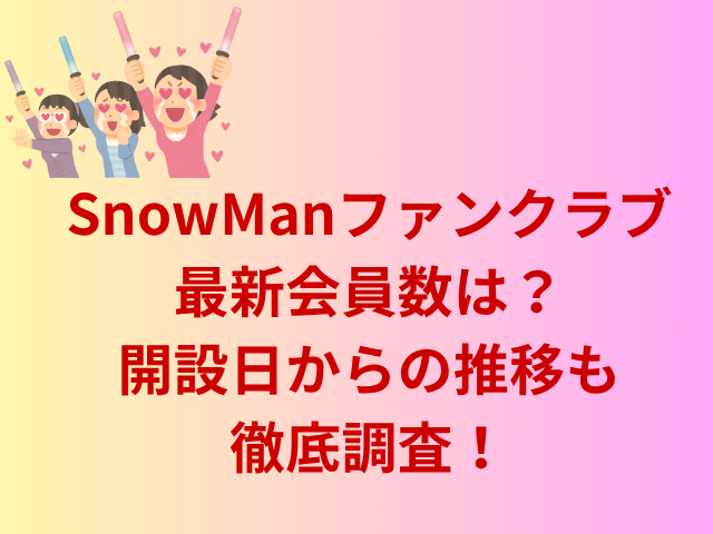 SnowManファンクラブ最新会員数は?開設日からの推移も徹底調査!