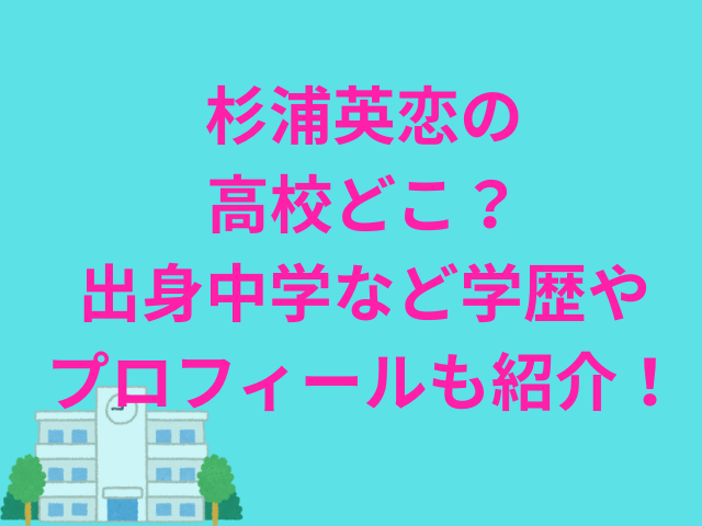 杉浦英恋の高校どこ？出身中学など学歴やプロフィールも紹介！