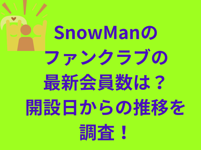 SnowManファンクラブの最新会員数は？開設日からの推移を調査！