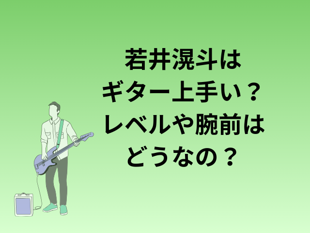 若井滉斗はギター上手い？レベルや腕前はどうなの？