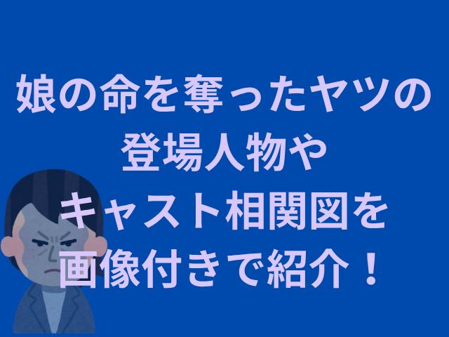 娘の命を奪ったヤツの登場人物やキャスト相関図を画像付きで紹介！