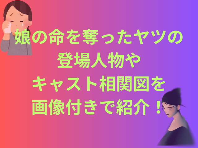 娘の命を奪ったヤツの登場人物やキャスト相関図を画像付きで紹介！