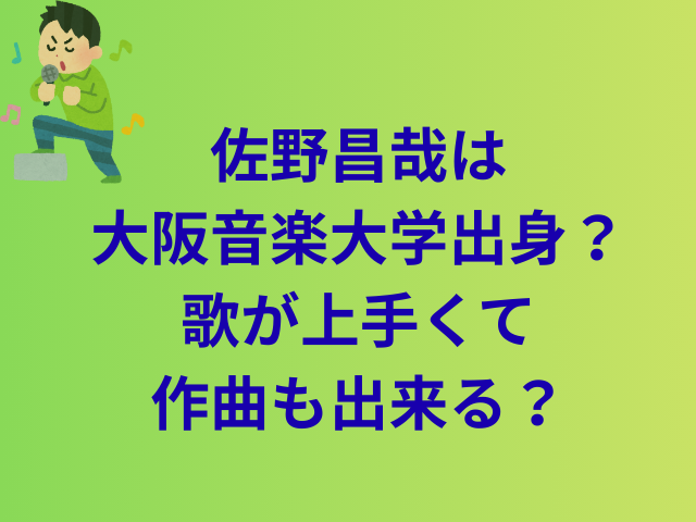 佐野晶哉は大阪音楽大学出身？歌が上手くて作曲も出来る？