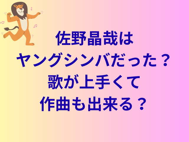 佐野晶哉は子役でヤングシンバだった?歌が上手くて作曲も出来る?