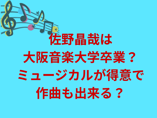 佐野晶哉は大阪音楽大学卒業?ミュージカルが得意で作曲も出来る?