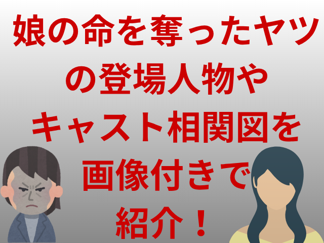 娘の命を奪ったヤツの登場人物やキャスト相関図を画像付きで紹介！