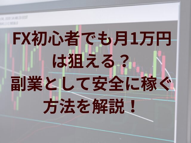 FX初心者でも月1万円は狙える?副業として安全に稼ぐ方法を解説!