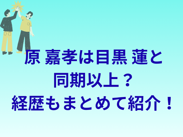 原嘉孝は目黒蓮と同期以上？経歴もまとめて紹介！