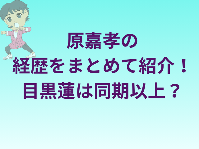 原嘉孝の経歴をまとめて紹介！目黒蓮は同期以上？